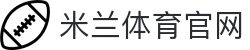米兰体育(中国)-信誉卓越的综合体育娱乐品牌